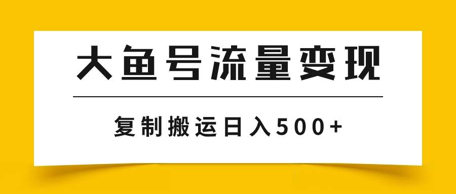 大鱼号流量变现玩法，播放量越高收益越高，无脑搬运复制日入500+-有量联盟