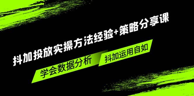 抖加投放实操方法经验+策略分享课，学会数据分析，抖加运用自如-有量联盟