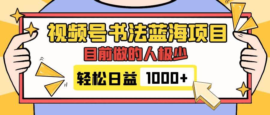 视频号书法蓝海项目，目前做的人极少，流量可观，变现简单，日入1000+-有量联盟