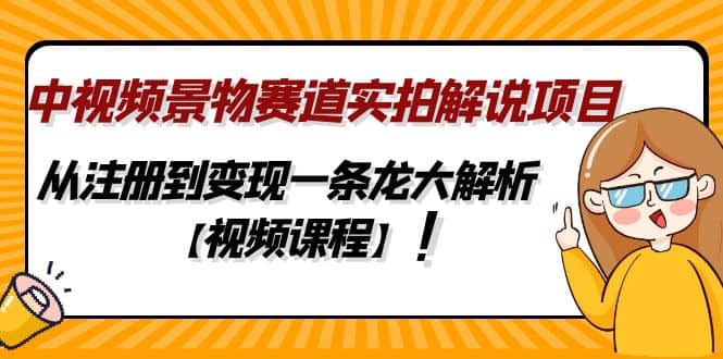 中视频景物赛道实拍解说项目，从注册到变现一条龙大解析【视频课程】-有量联盟