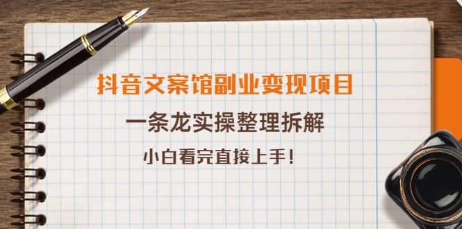 抖音文案馆副业变现项目，一条龙实操整理拆解，小白看完直接上手-有量联盟