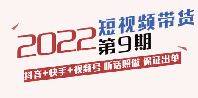 短视频带货第9期：抖音+快手+视频号 听话照做 保证出单（价值3299元)-有量联盟