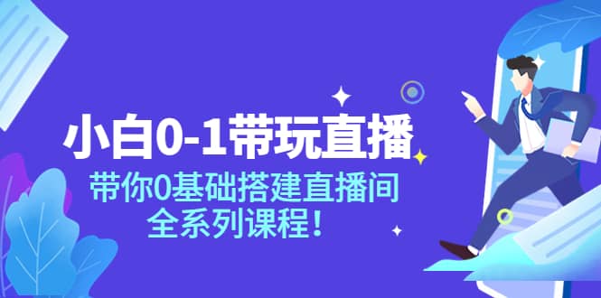 小白0-1带玩玩直播：带你0基础搭建直播间，全系列课程-有量联盟