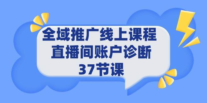 全域推广线上课程 _ 直播间账户诊断 37节课-有量联盟