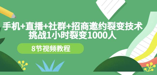 手机+直播+社群+招商邀约裂变技术：挑战1小时裂变1000人（8节视频教程）-有量联盟