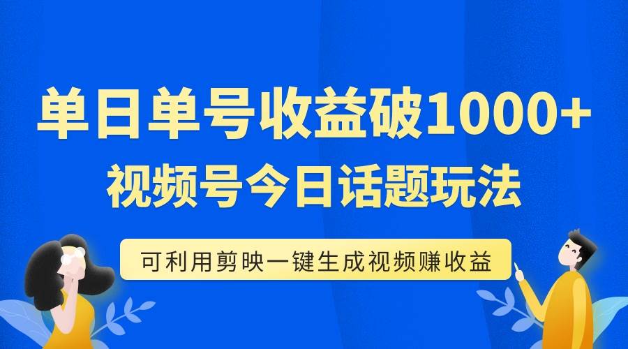 单号单日收益1000+，视频号今日话题玩法，可利用剪映一键生成视频-有量联盟