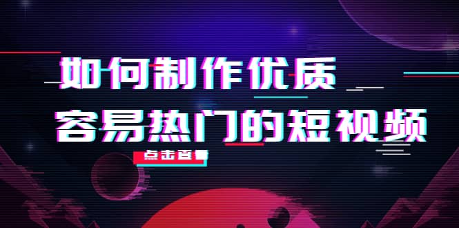 如何制作优质容易热门的短视频：别人没有的，我们都有 实操经验总结-有量联盟