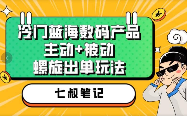 七叔冷门蓝海数码产品，主动+被动螺旋出单玩法，每天百分百出单-有量联盟