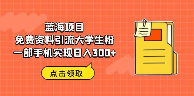 蓝海项目，免费资料引流大学生粉一部手机实现日入300+-有量联盟