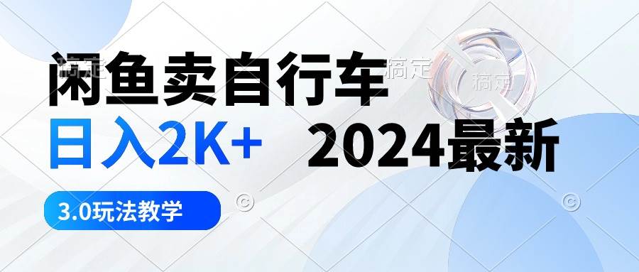 闲鱼卖自行车 日入2K+ 2024最新 3.0玩法教学-有量联盟