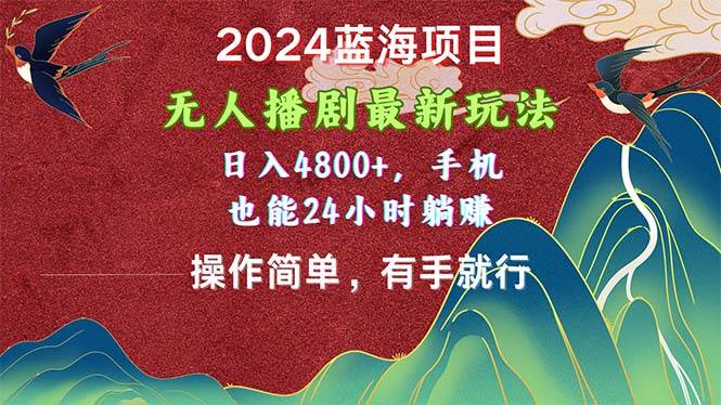 2024蓝海项目，无人播剧最新玩法，日入4800+，手机也能操作简单有手就行-有量联盟