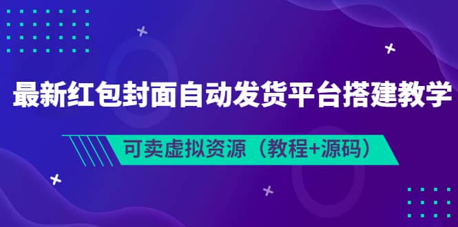 最新红包封面自动发货平台搭建教学，可卖虚拟资源（教程+源码）-有量联盟