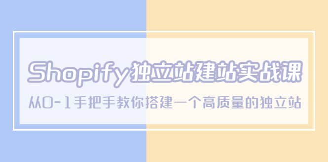 Shopify独立站/建站实战课，从0-1手把手教你搭建一个高质量的独立站-有量联盟