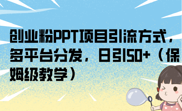 创业粉PPT项目引流方式，多平台分发，日引50+（保姆级教学）-有量联盟