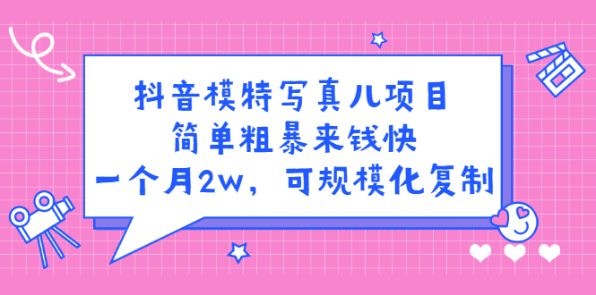 抖音模特写真儿项目，简单粗暴来钱快，一个月2w，可规模化复制（附全套资料）-有量联盟