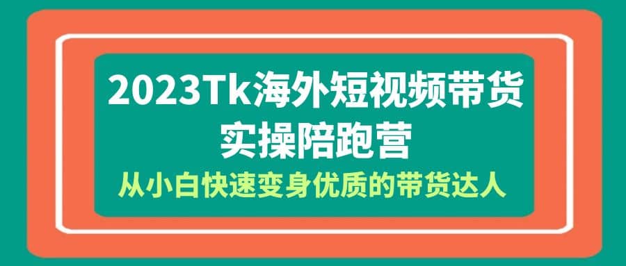 2023-Tk海外短视频带货-实操陪跑营，从小白快速变身优质的带货达人-有量联盟