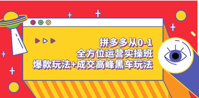 拼多多从0-1全方位运营实操班：爆款玩法+成交高峰黑车玩法（价值1280）-有量联盟