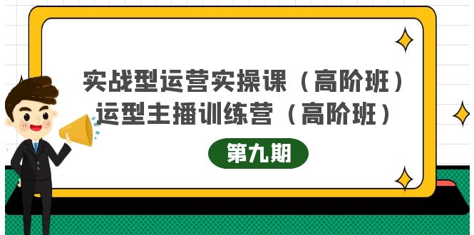 实战型运营实操课第9期+运营型主播训练营第9期，高阶班（51节课）-有量联盟