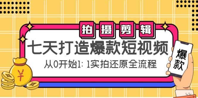 七天打造爆款短视频：拍摄+剪辑实操，从0开始1:1实拍还原实操全流程-有量联盟