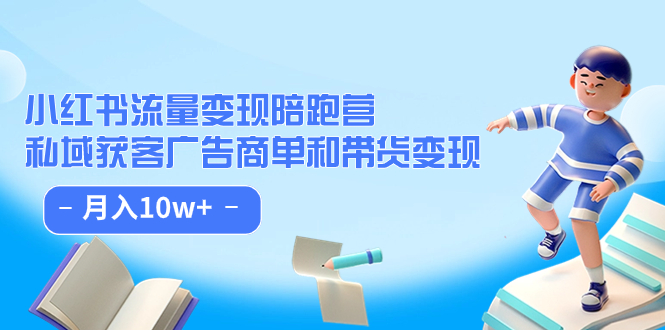 小红书流量·变现陪跑营：私域获客广告商单和带货变现 月入10w+-有量联盟