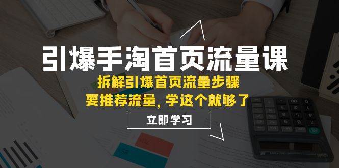 引爆-手淘首页流量课：拆解引爆首页流量步骤，要推荐流量，学这个就够了-有量联盟