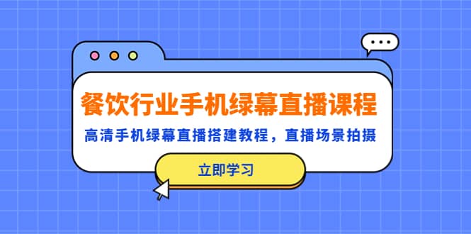 餐饮行业手机绿幕直播课程，高清手机·绿幕直播搭建教程，直播场景拍摄-有量联盟