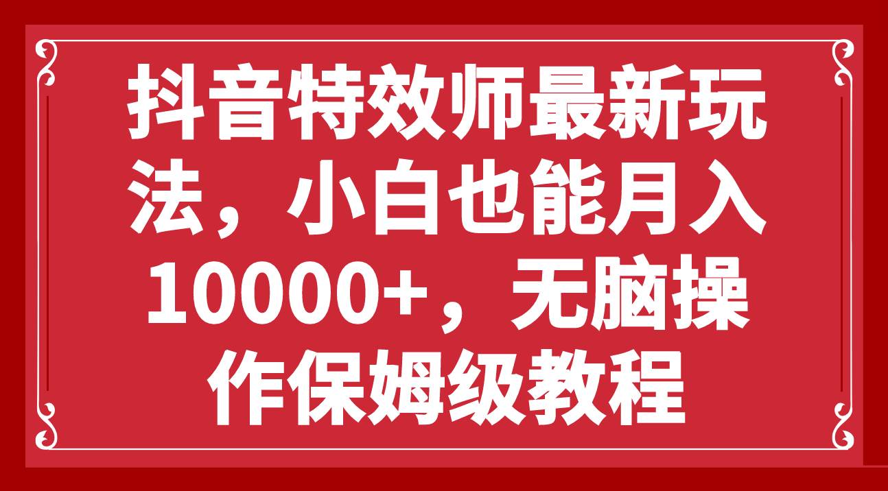 抖音特效师最新玩法，小白也能月入10000+，无脑操作保姆级教程-有量联盟