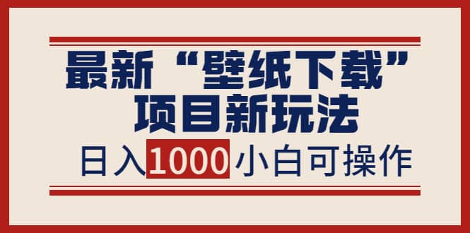 最新“壁纸下载”项目新玩法，小白零基础照抄也能日入1000+-有量联盟