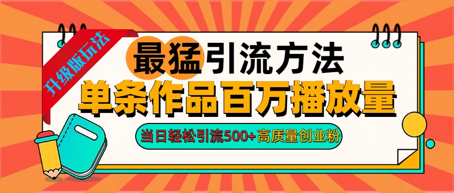 2024年最猛引流方法单条作品百万播放量 当日轻松引流500+高质量创业粉-有量联盟