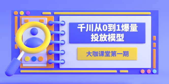 蝉妈妈-大咖课堂第一期，千川从0到1爆量投放模型（23节视频课）-有量联盟