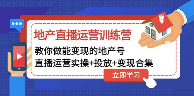 地产直播运营训练营：教你做能变现的地产号（直播运营实操+投放+变现合集）-有量联盟