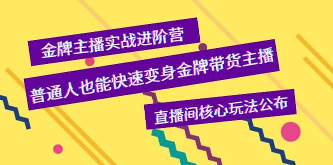 金牌主播实战进阶营，普通人也能快速变身金牌带货主播，直播间核心玩法公布-有量联盟