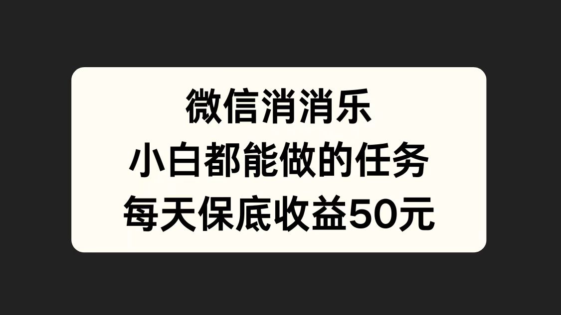 微信消一消，小白都能做的任务，每天收益保底50元-有量联盟