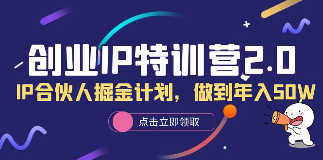 创业IP特训营2.0，IP合伙人掘金计划，做到年入50W-有量联盟