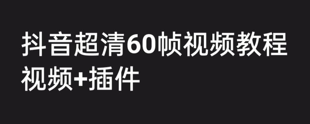 外面收费2300的抖音高清60帧视频教程，学会如何制作视频（教程+插件）-有量联盟