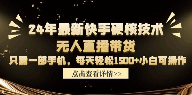 24年最新快手硬核技术无人直播带货，只需一部手机 每天轻松1500+小白可操作-有量联盟