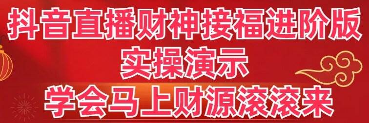 抖音直播财神接福进阶版 实操演示 学会马上财源滚滚来-有量联盟