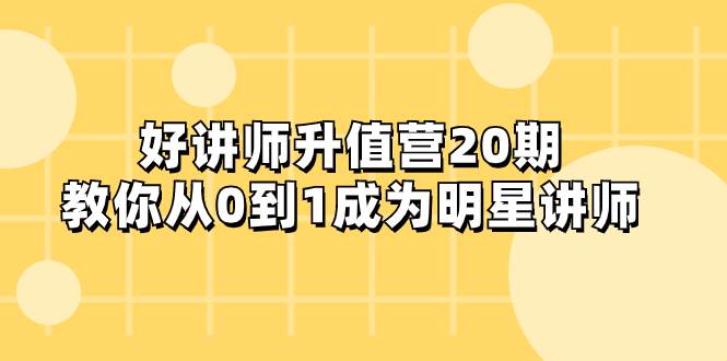 好讲师-升值营-第20期，教你从0到1成为明星讲师-有量联盟