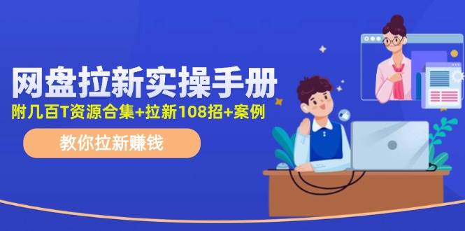 网盘拉新实操手册：教你拉新赚钱（附几百T资源合集+拉新108招+案例）-有量联盟