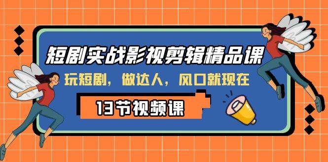 短剧实战影视剪辑精品课，玩短剧，做达人，风口就现在-有量联盟