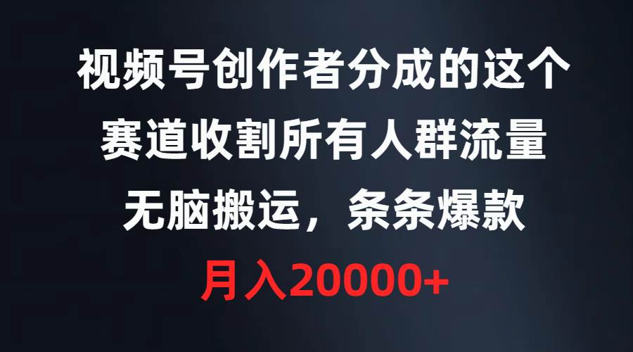 视频号创作者分成的这个赛道，收割所有人群流量，无脑搬运，条条爆款，…-有量联盟