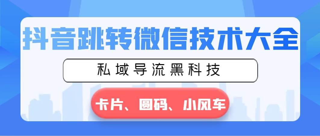 抖音跳转微信技术大全，私域导流黑科技—卡片圆码小风车-有量联盟