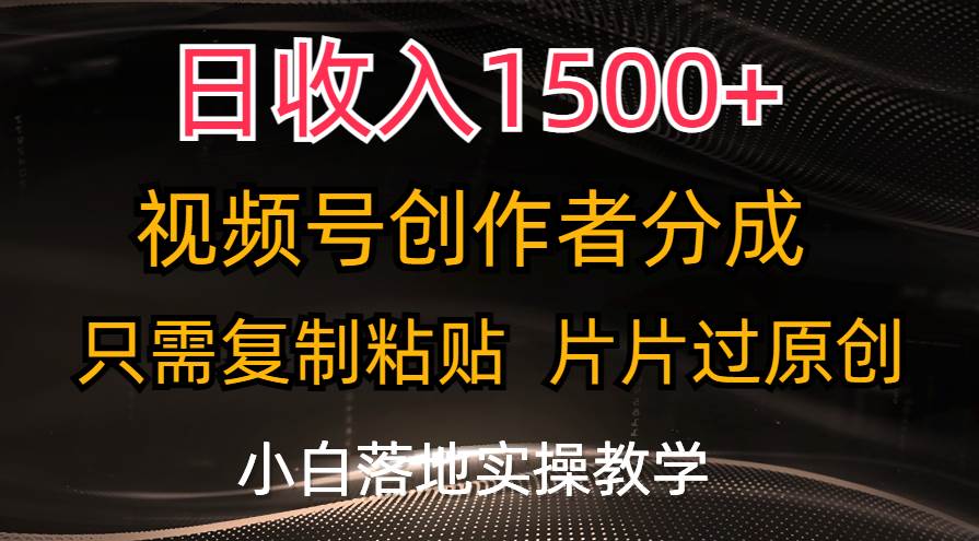 日收入1500+，视频号创作者分成，只需复制粘贴，片片过原创，小白也可…-有量联盟