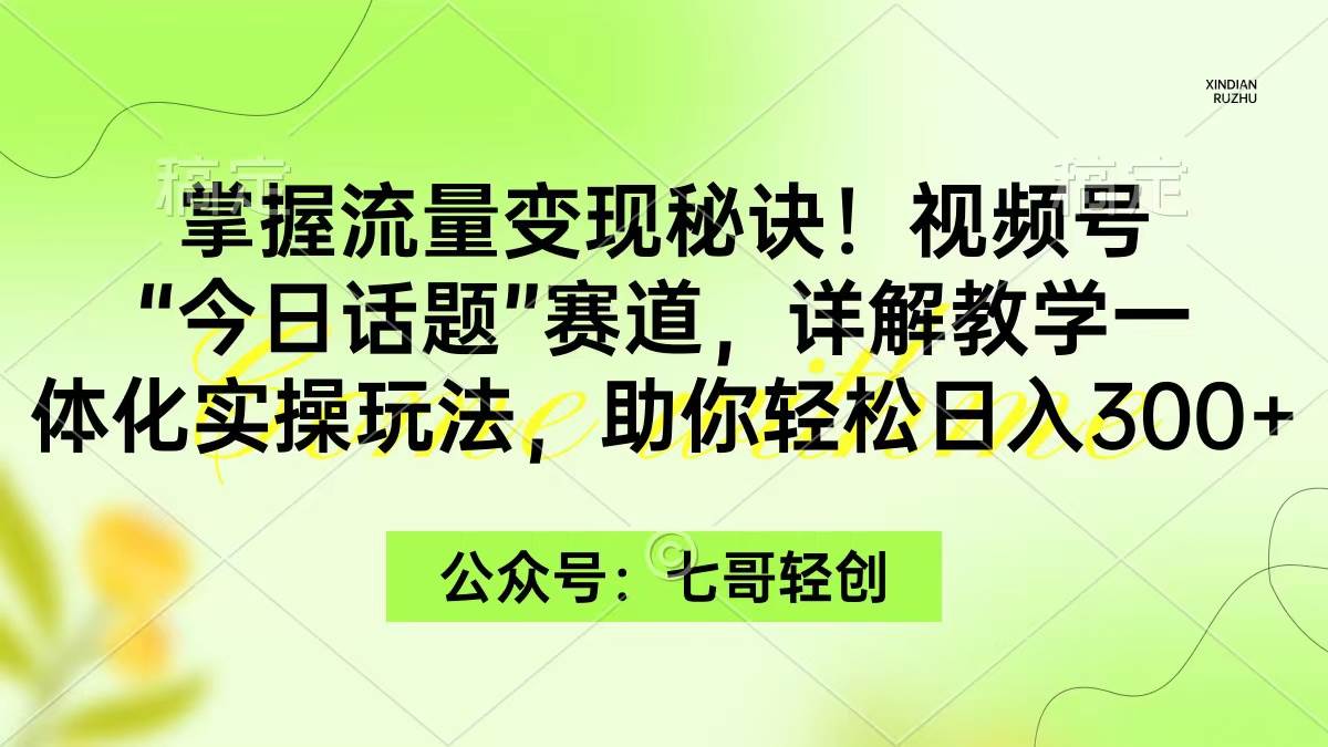 掌握流量变现秘诀！视频号“今日话题”赛道，一体化实操玩法，助你日入300+-有量联盟