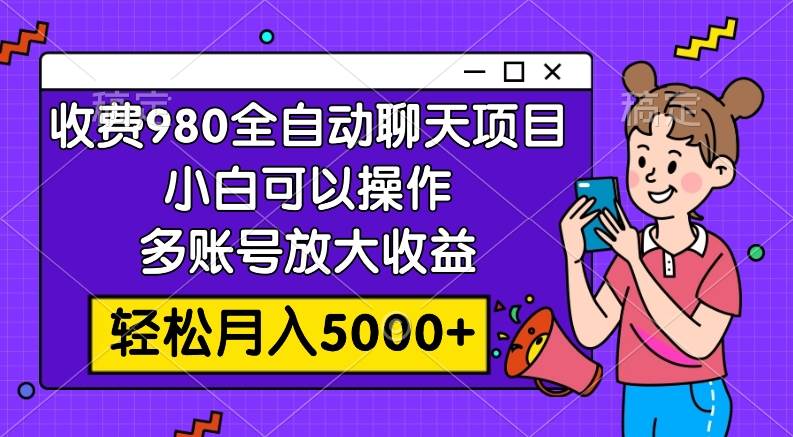 收费980的全自动聊天玩法，小白可以操作，多账号放大收益，轻松月入5000+-有量联盟