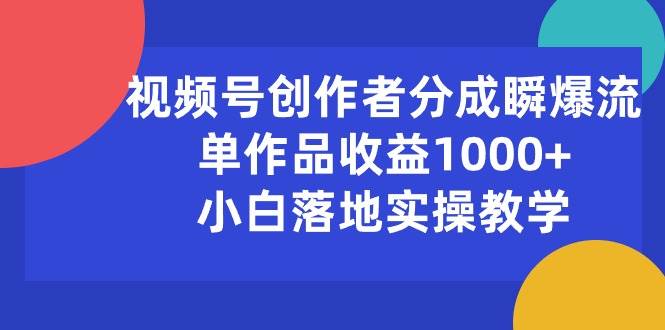 视频号创作者分成瞬爆流，单作品收益1000+，小白落地实操教学-有量联盟