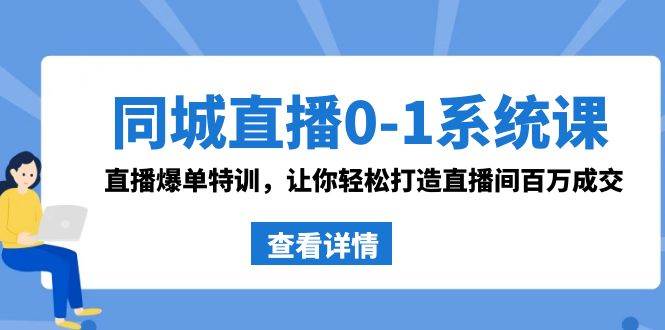 同城直播0-1系统课 抖音同款：直播爆单特训，让你轻松打造直播间百万成交-有量联盟