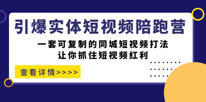 引爆实体-短视频陪跑营，一套可复制的同城短视频打法，让你抓住短视频红利-有量联盟