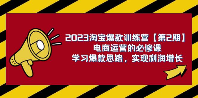 2023淘宝爆款训练营【第2期】电商运营的必修课，学习爆款思路 实现利润增长-有量联盟