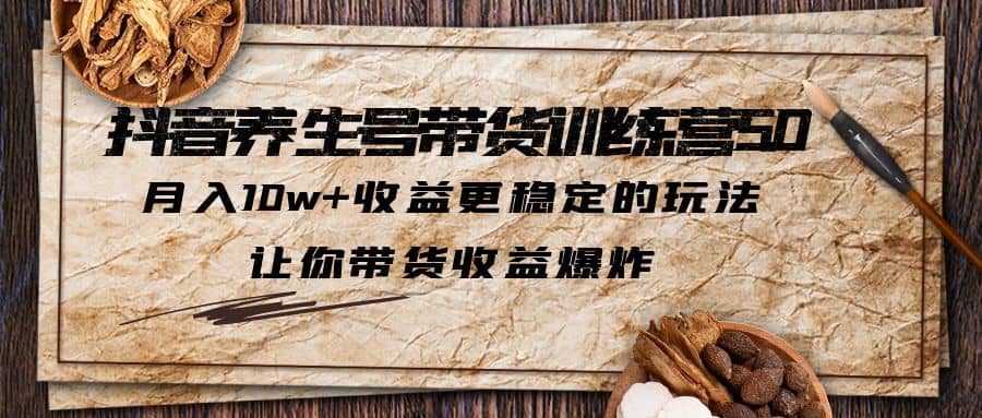 抖音养生号带货·训练营5.0 月入10w+稳定玩法 让你带货收益爆炸(更新)-有量联盟